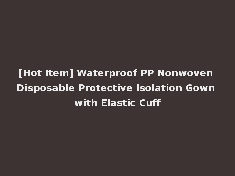 [Hot Item] Waterproof PP Nonwoven Disposable Protective Isolation Gown with Elastic Cuff