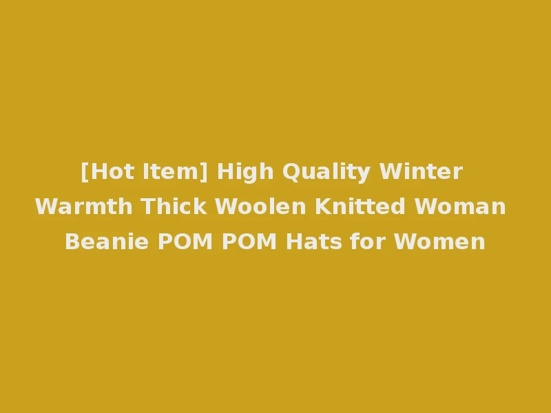 [Hot Item] High Quality Winter Warmth Thick Woolen Knitted Woman Beanie POM POM Hats for Women