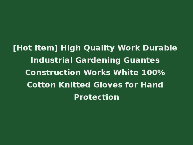 [Hot Item] High Quality Work Durable Industrial Gardening Guantes Construction Works White 100% Cotton Knitted Gloves for Hand Protection