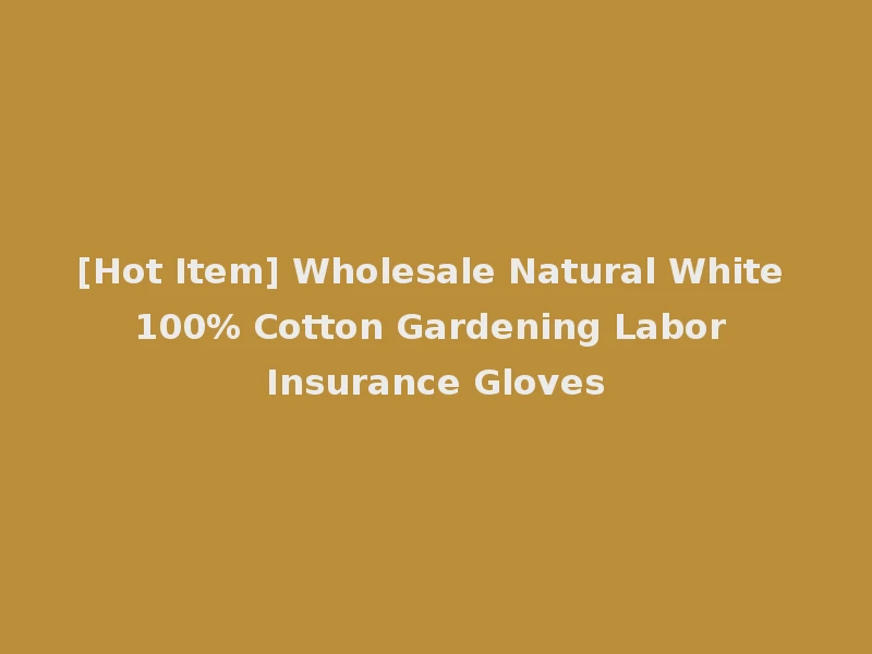 [Hot Item] Wholesale Natural White 100% Cotton Gardening Labor Insurance Gloves