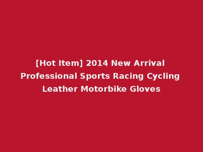 [Hot Item] 2014 New Arrival Professional Sports Racing Cycling Leather Motorbike Gloves
