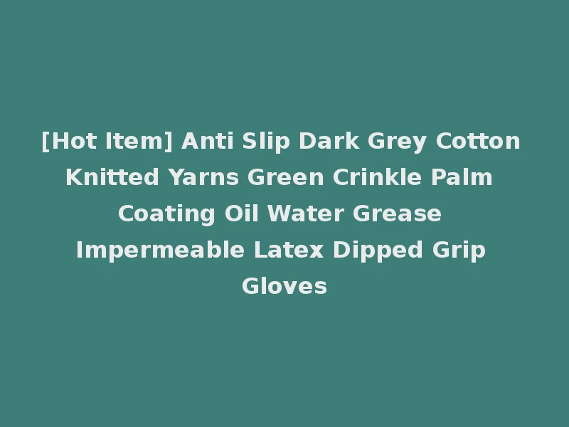 [Hot Item] Anti Slip Dark Grey Cotton Knitted Yarns Green Crinkle Palm Coating Oil Water Grease Impermeable Latex Dipped Grip Gloves