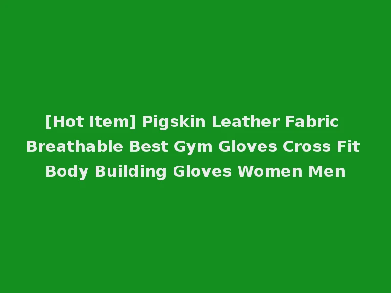 [Hot Item] Pigskin Leather Fabric Breathable Best Gym Gloves Cross Fit Body Building Gloves Women Men