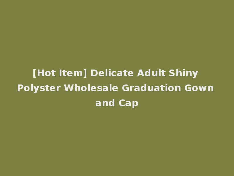 [Hot Item] Delicate Adult Shiny Polyster Wholesale Graduation Gown and Cap