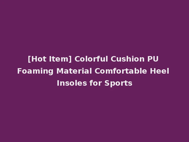 [Hot Item] Colorful Cushion PU Foaming Material Comfortable Heel Insoles for Sports