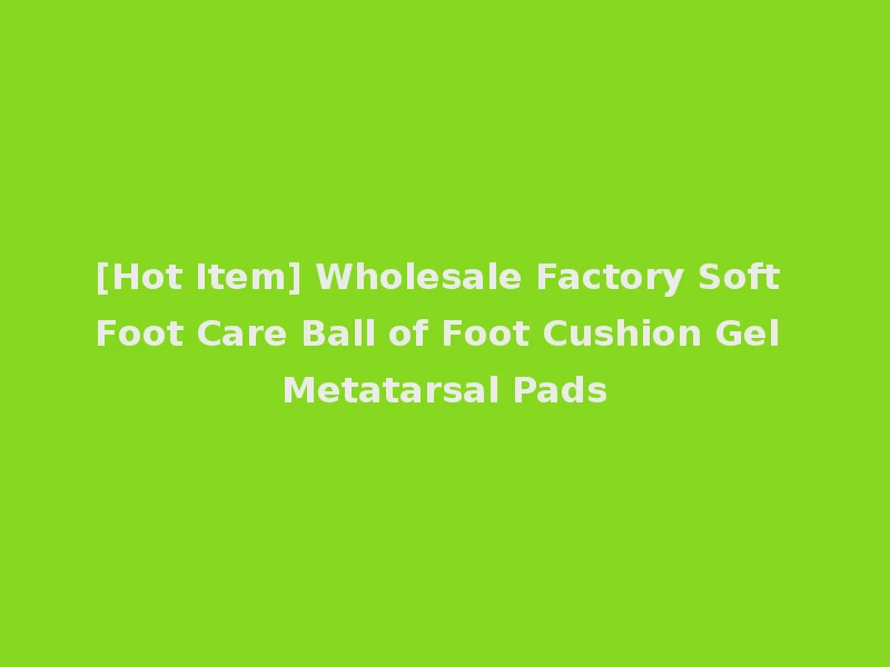 [Hot Item] Wholesale Factory Soft Foot Care Ball of Foot Cushion Gel Metatarsal Pads