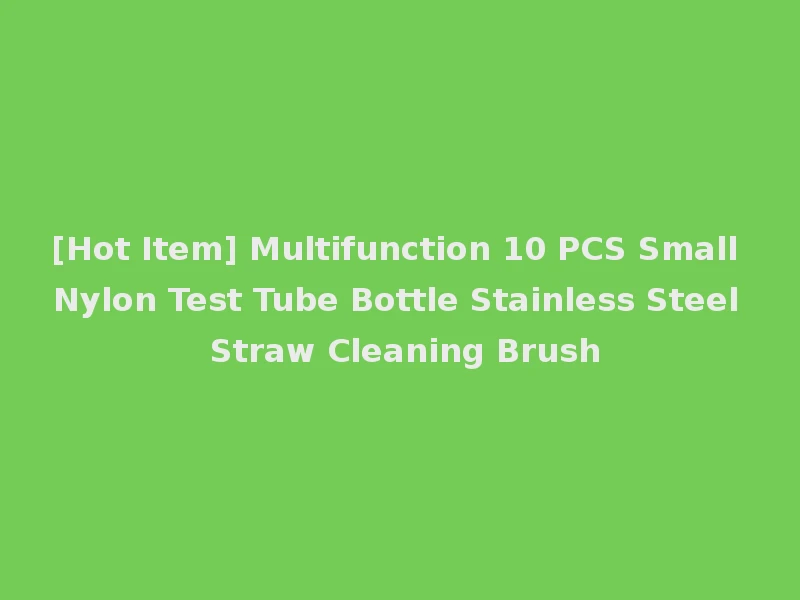 [Hot Item] Multifunction 10 PCS Small Nylon Test Tube Bottle Stainless Steel Straw Cleaning Brush