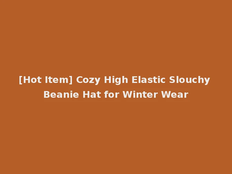[Hot Item] Cozy High Elastic Slouchy Beanie Hat for Winter Wear