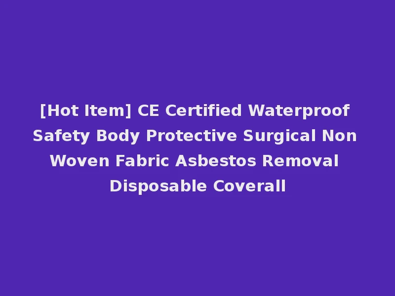 [Hot Item] CE Certified Waterproof Safety Body Protective Surgical Non Woven Fabric Asbestos Removal Disposable Coverall