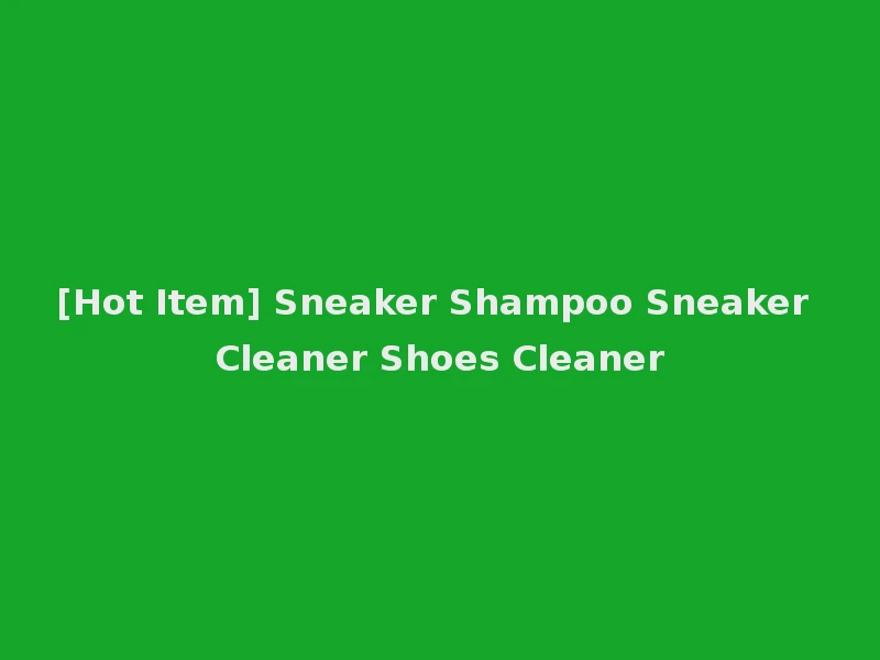 [Hot Item] Sneaker Shampoo Sneaker Cleaner Shoes Cleaner