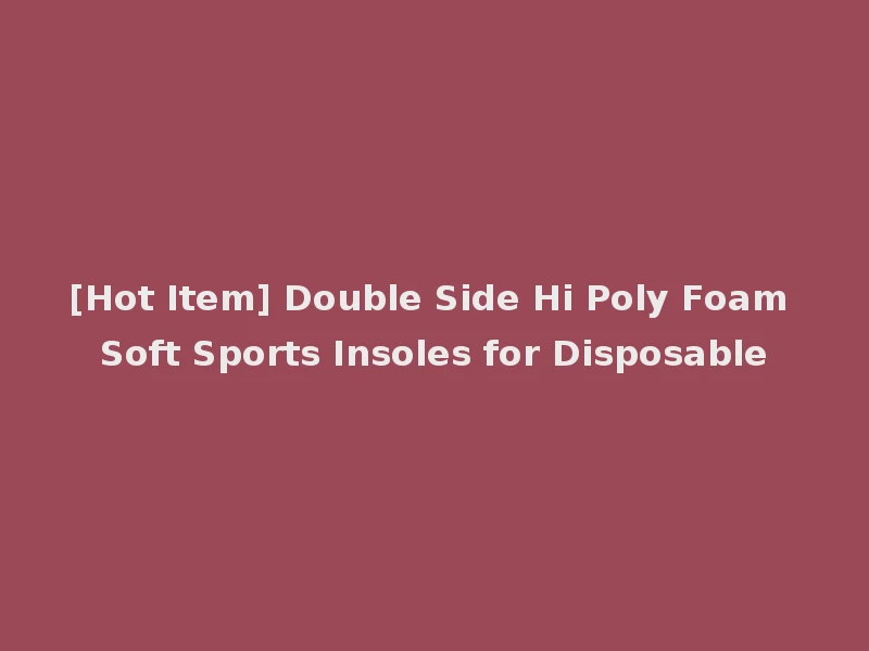 [Hot Item] Double Side Hi Poly Foam Soft Sports Insoles for Disposable