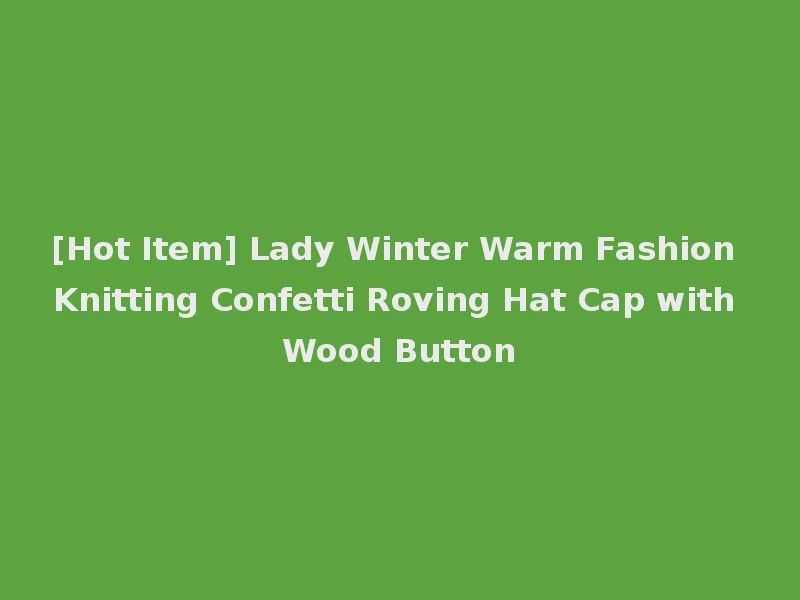 [Hot Item] Lady Winter Warm Fashion Knitting Confetti Roving Hat Cap with Wood Button