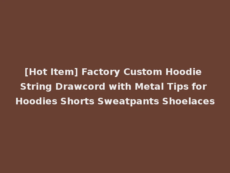 [Hot Item] Factory Custom Hoodie String Drawcord with Metal Tips for Hoodies Shorts Sweatpants Shoelaces