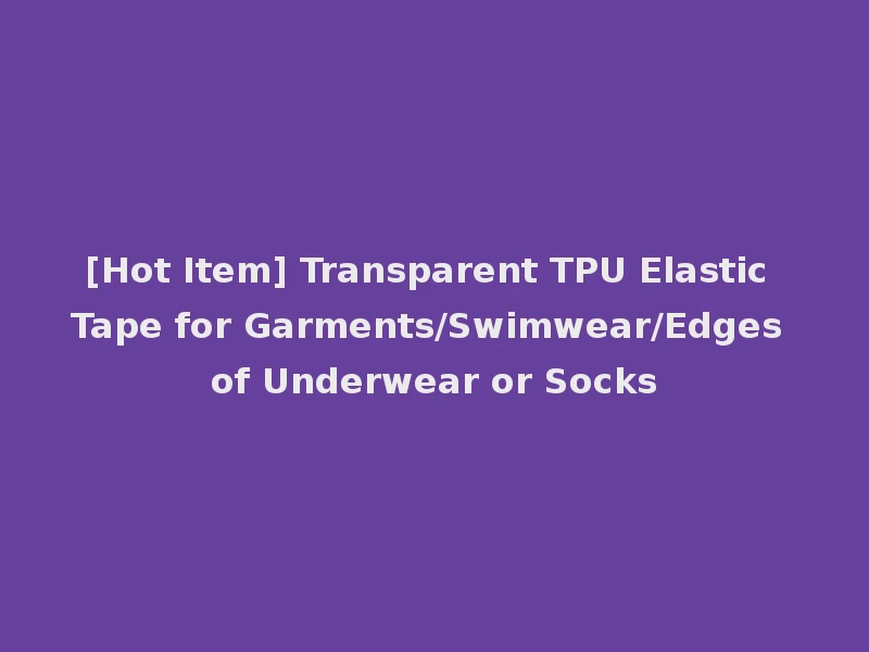 [Hot Item] Transparent TPU Elastic Tape for Garments/Swimwear/Edges of Underwear or Socks
