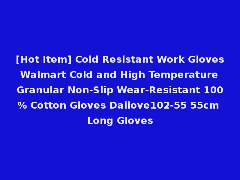 [Hot Item] Cold Resistant Work Gloves Walmart Cold and High Temperature Granular Non-Slip Wear-Resistant 100% Cotton Gloves Dailove102-55 55cm Long Gloves