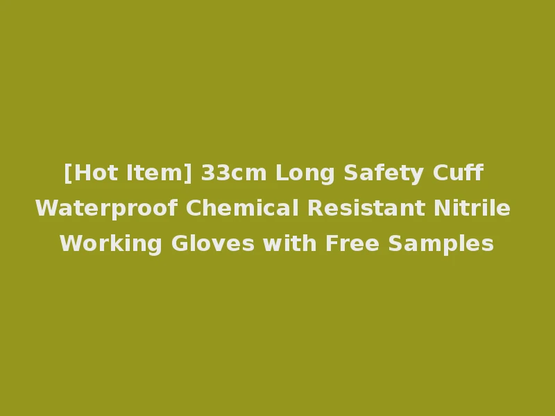 [Hot Item] 33cm Long Safety Cuff Waterproof Chemical Resistant Nitrile Working Gloves with Free Samples