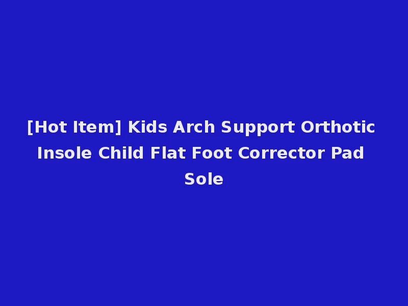 [Hot Item] Kids Arch Support Orthotic Insole Child Flat Foot Corrector Pad Sole