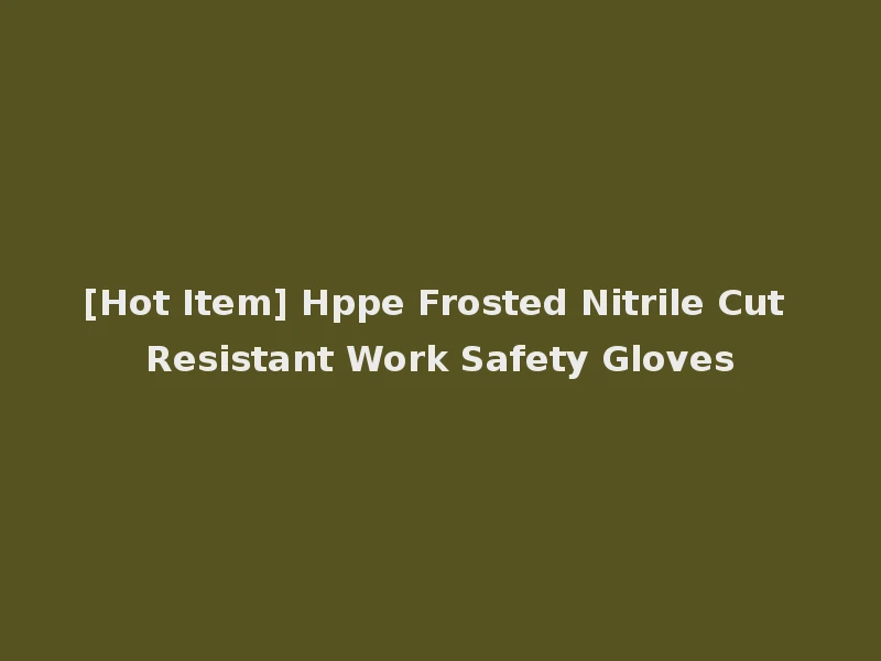 [Hot Item] Hppe Frosted Nitrile Cut Resistant Work Safety Gloves