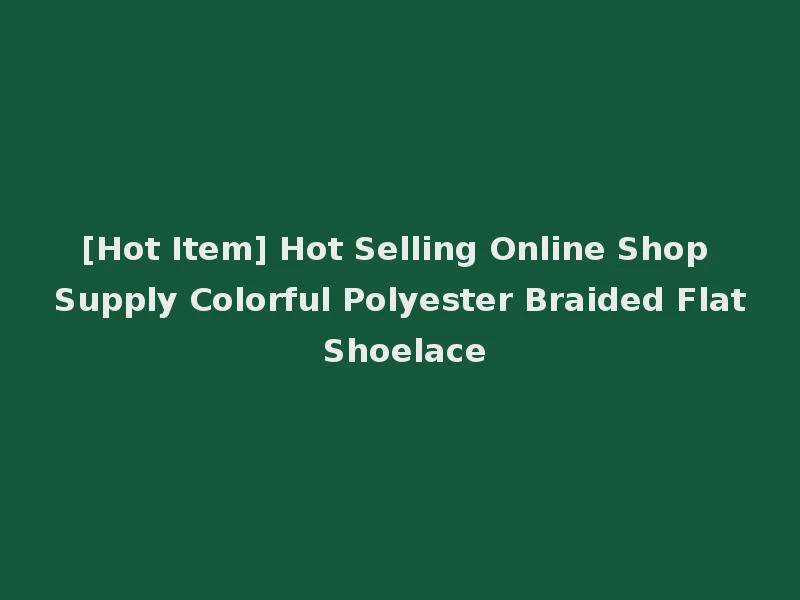 [Hot Item] Hot Selling Online Shop Supply Colorful Polyester Braided Flat Shoelace