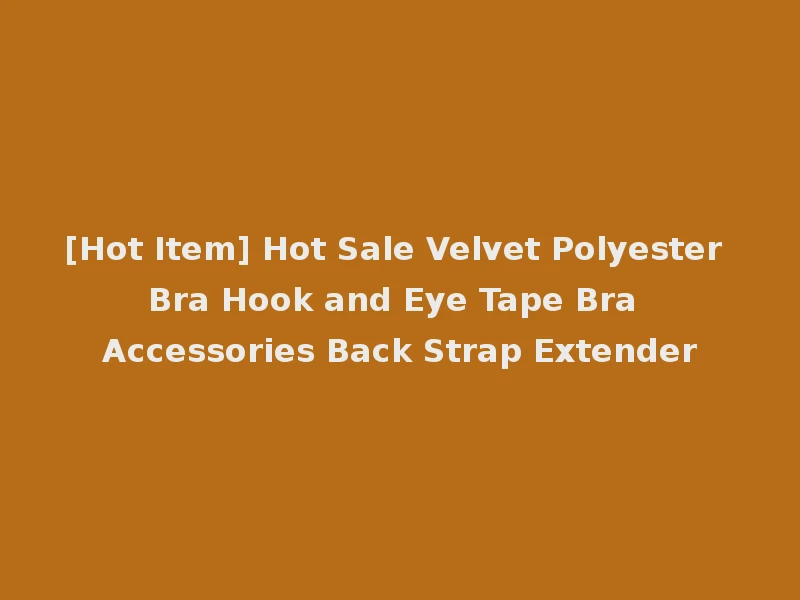 [Hot Item] Hot Sale Velvet Polyester Bra Hook and Eye Tape Bra Accessories Back Strap Extender