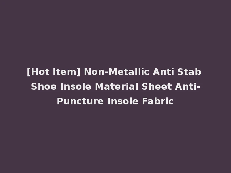 [Hot Item] Non-Metallic Anti Stab Shoe Insole Material Sheet Anti-Puncture Insole Fabric