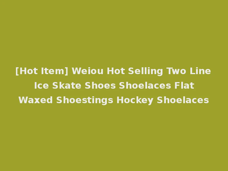 [Hot Item] Weiou Hot Selling Two Line Ice Skate Shoes Shoelaces Flat Waxed Shoestings Hockey Shoelaces