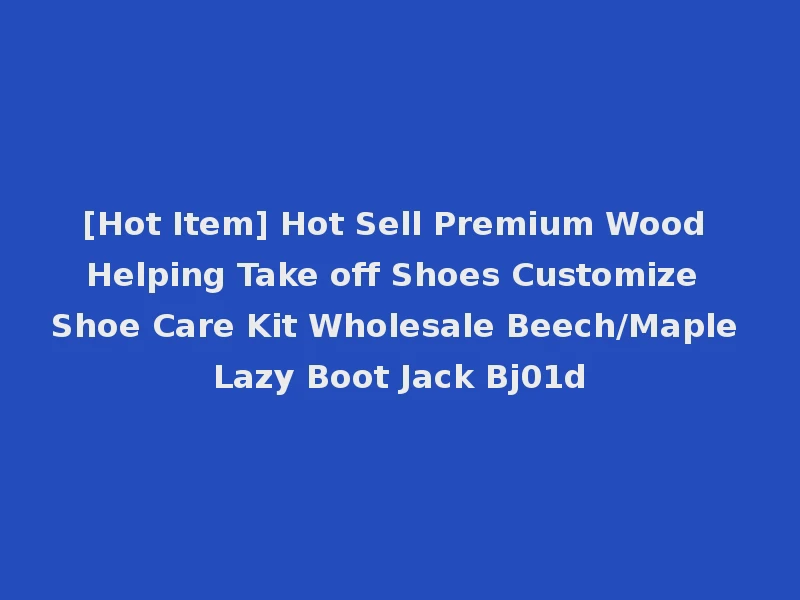 [Hot Item] Hot Sell Premium Wood Helping Take off Shoes Customize Shoe Care Kit Wholesale Beech/Maple Lazy Boot Jack Bj01d