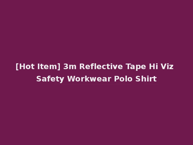 [Hot Item] 3m Reflective Tape Hi Viz Safety Workwear Polo Shirt