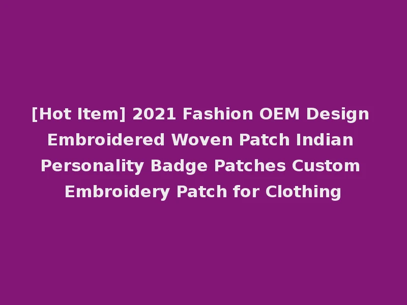 [Hot Item] 2021 Fashion OEM Design Embroidered Woven Patch Indian Personality Badge Patches Custom Embroidery Patch for Clothing
