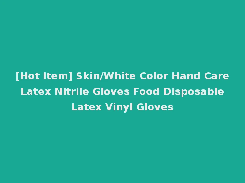 [Hot Item] Skin/White Color Hand Care Latex Nitrile Gloves Food Disposable Latex Vinyl Gloves