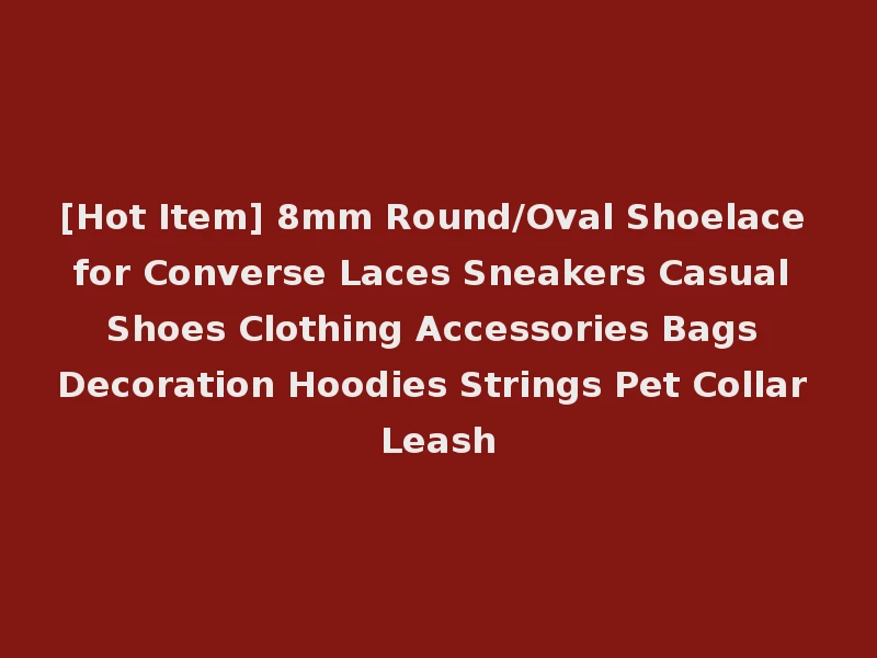 [Hot Item] 8mm Round/Oval Shoelace for Converse Laces Sneakers Casual Shoes Clothing Accessories Bags Decoration Hoodies Strings Pet Collar Leash