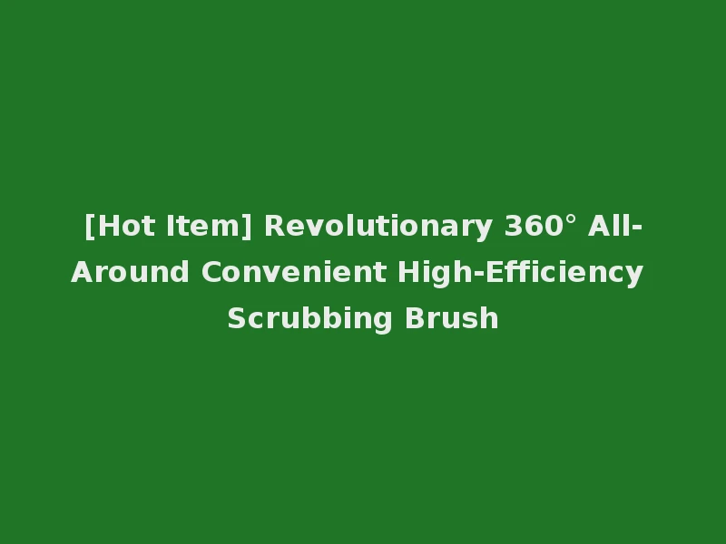 [Hot Item] Revolutionary 360° All-Around Convenient High-Efficiency Scrubbing Brush