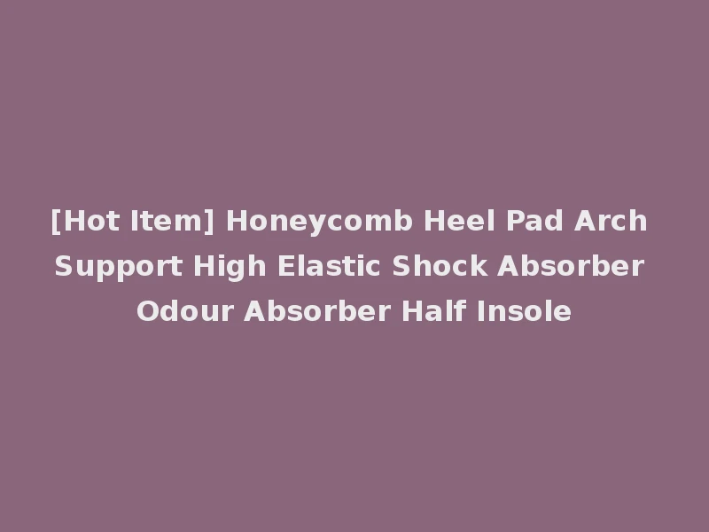 [Hot Item] Honeycomb Heel Pad Arch Support High Elastic Shock Absorber Odour Absorber Half Insole