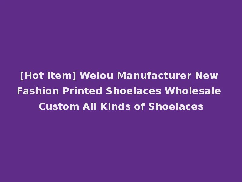 [Hot Item] Weiou Manufacturer New Fashion Printed Shoelaces Wholesale Custom All Kinds of Shoelaces