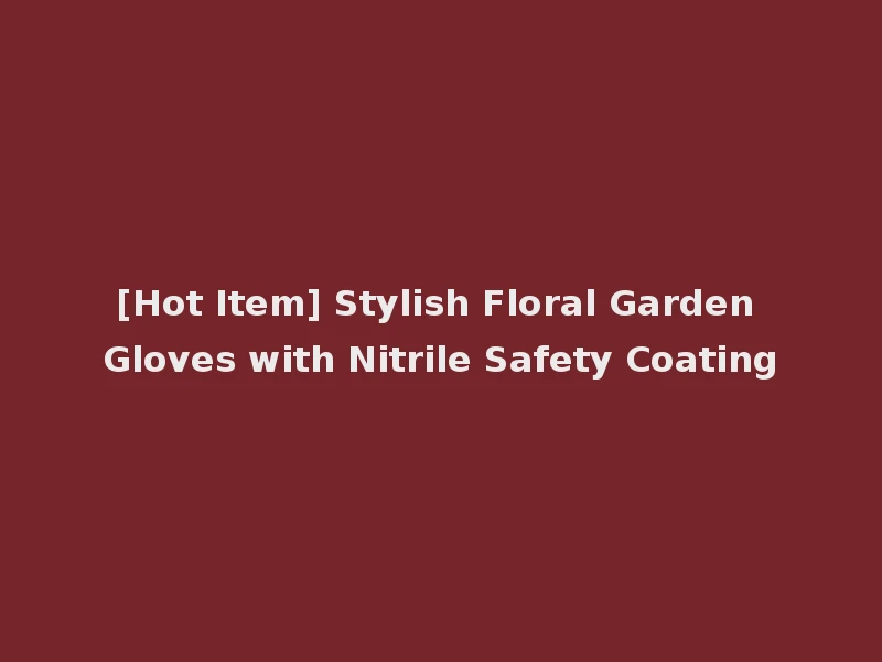 [Hot Item] Stylish Floral Garden Gloves with Nitrile Safety Coating