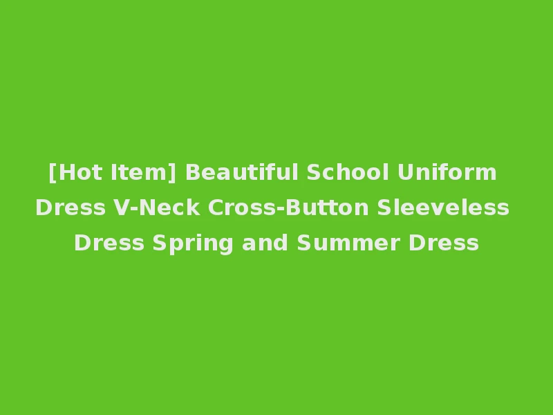 [Hot Item] Beautiful School Uniform Dress V-Neck Cross-Button Sleeveless Dress Spring and Summer Dress