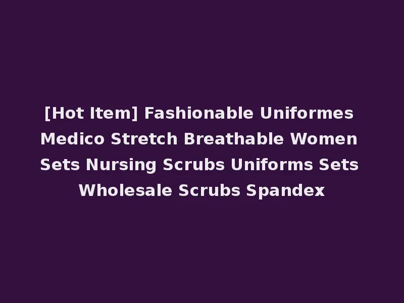 [Hot Item] Fashionable Uniformes Medico Stretch Breathable Women Sets Nursing Scrubs Uniforms Sets Wholesale Scrubs Spandex