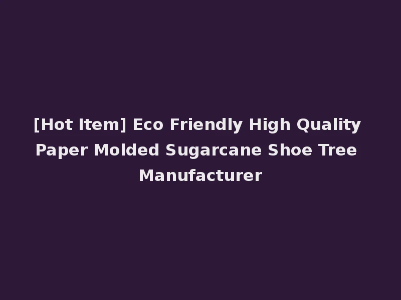 [Hot Item] Eco Friendly High Quality Paper Molded Sugarcane Shoe Tree Manufacturer