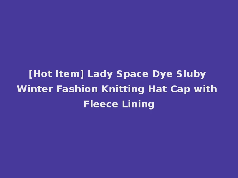 [Hot Item] Lady Space Dye Sluby Winter Fashion Knitting Hat Cap with Fleece Lining