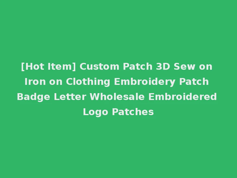 [Hot Item] Custom Patch 3D Sew on Iron on Clothing Embroidery Patch Badge Letter Wholesale Embroidered Logo Patches