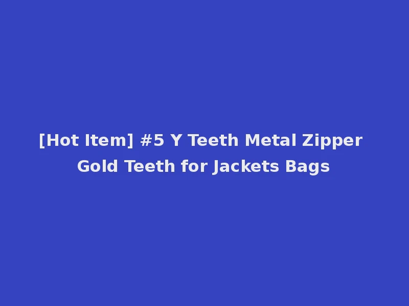 [Hot Item] #5 Y Teeth Metal Zipper Gold Teeth for Jackets Bags
