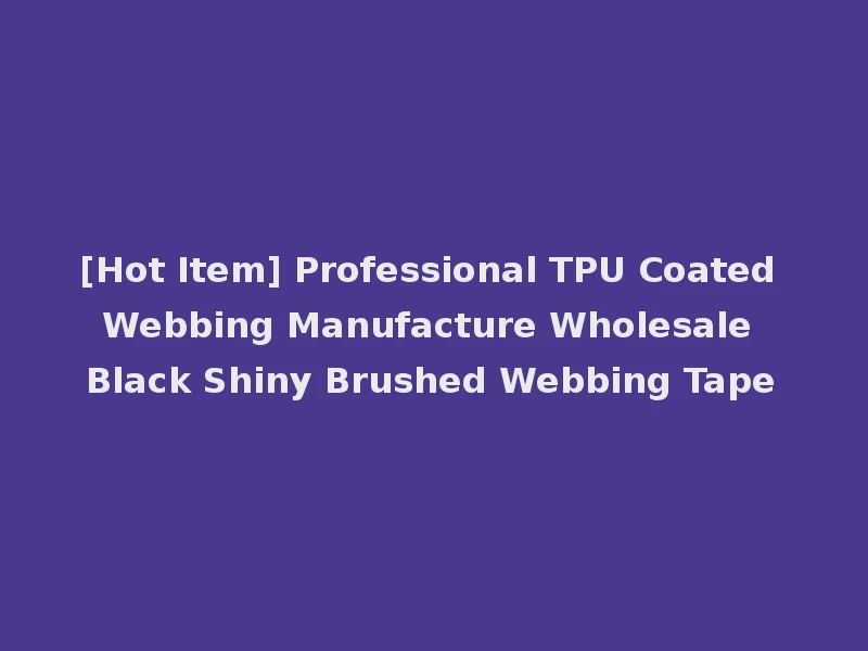 [Hot Item] Professional TPU Coated Webbing Manufacture Wholesale Black Shiny Brushed Webbing Tape