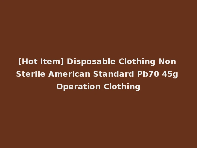 [Hot Item] Disposable Clothing Non Sterile American Standard Pb70 45g Operation Clothing