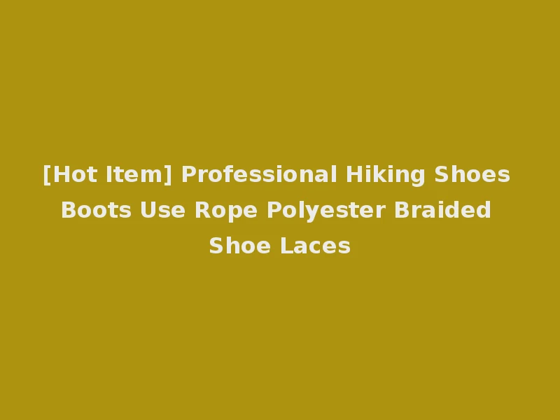 [Hot Item] Professional Hiking Shoes Boots Use Rope Polyester Braided Shoe Laces