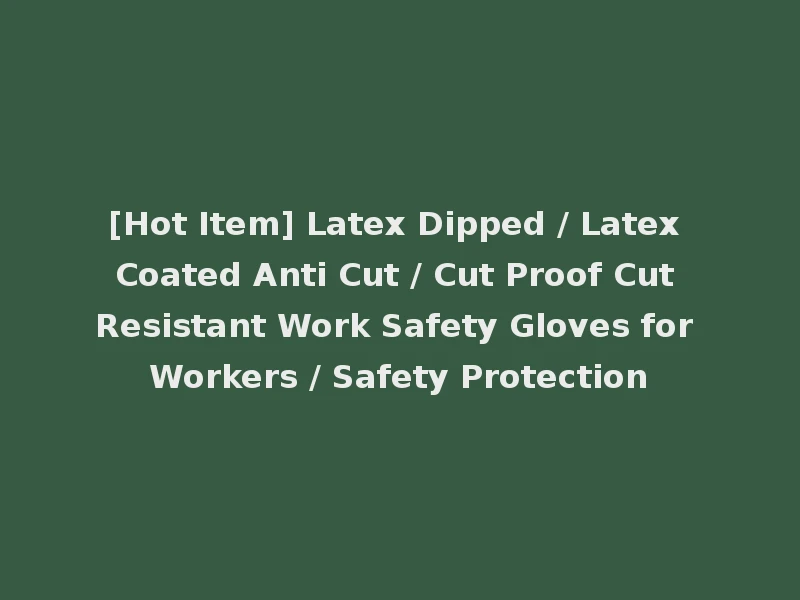 [Hot Item] Latex Dipped / Latex Coated Anti Cut / Cut Proof Cut Resistant Work Safety Gloves for Workers / Safety Protection