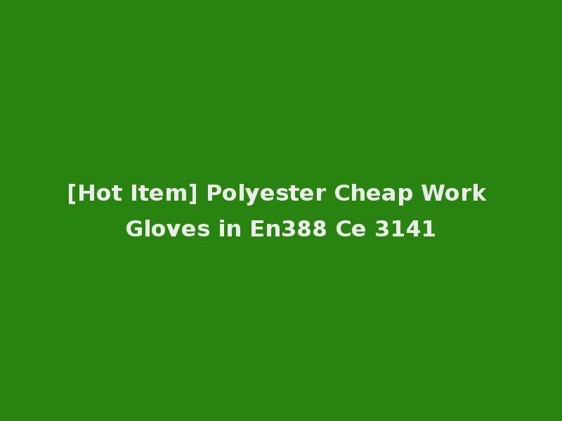 [Hot Item] Polyester Cheap Work Gloves in En388 Ce 3141