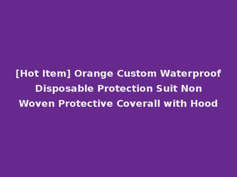 [Hot Item] Orange Custom Waterproof Disposable Protection Suit Non Woven Protective Coverall with Hood