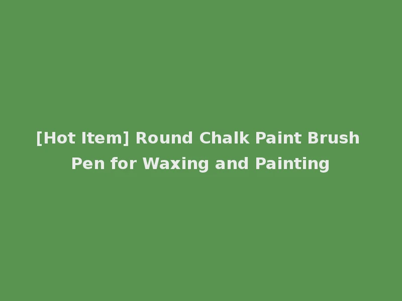 [Hot Item] Round Chalk Paint Brush Pen for Waxing and Painting
