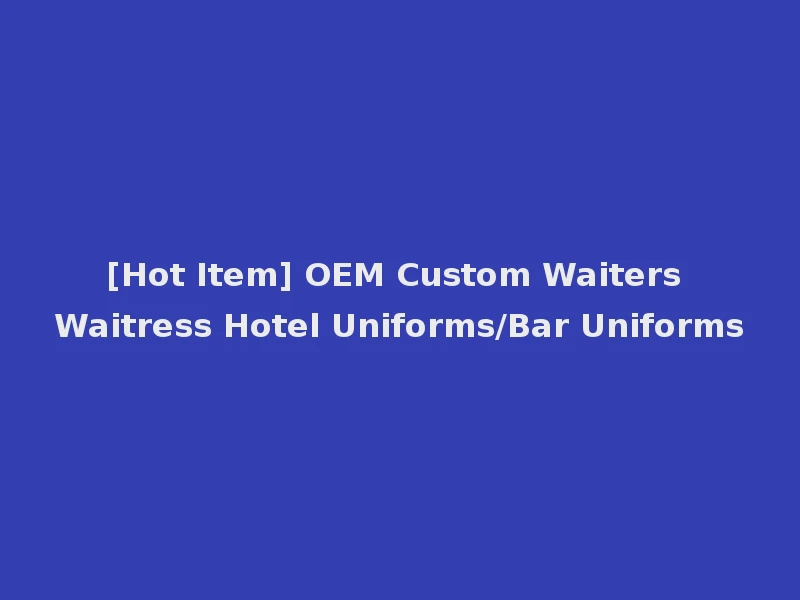 [Hot Item] OEM Custom Waiters Waitress Hotel Uniforms/Bar Uniforms