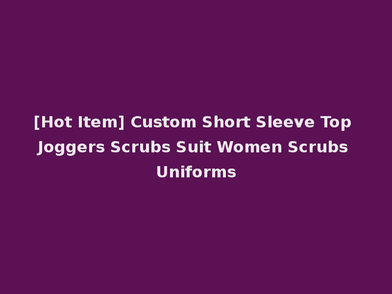 [Hot Item] Custom Short Sleeve Top Joggers Scrubs Suit Women Scrubs Uniforms